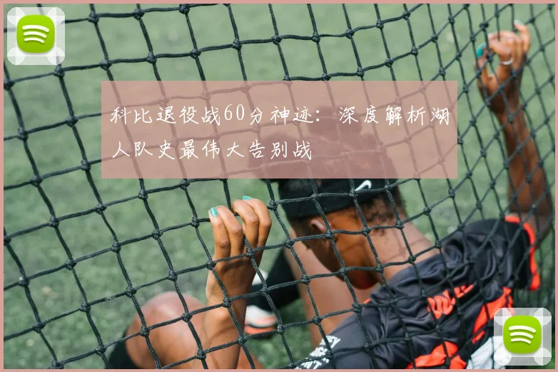 科比退役战60分神迹：深度解析湖人队史最伟大告别战