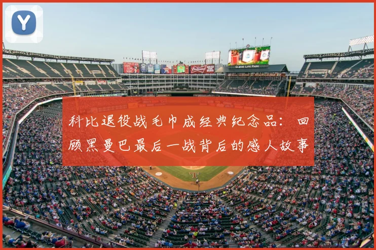 科比退役战毛巾成经典纪念品：回顾黑曼巴最后一战背后的感人故事