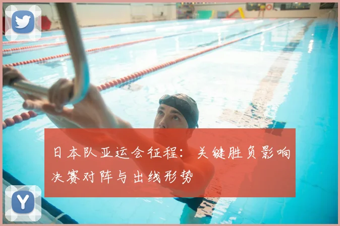 日本队亚运会征程：关键胜负影响决赛对阵与出线形势