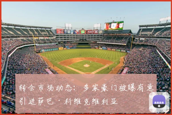 转会市场动态：多家豪门被曝有意引进萨巴·科维克维利亚